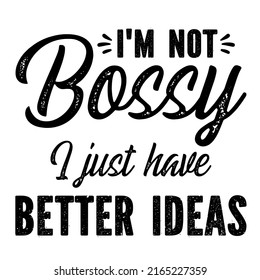 I'm Not Bossy I Just Have Better Ideasis a vector design for printing on various surfaces like t shirt, mug etc. 
