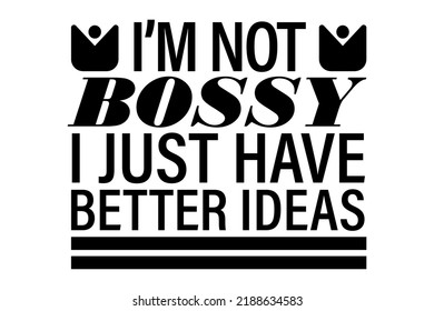 I'M NOT BOSSY I JUST HAVE BETTER IDEAS T-SHIRT