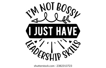 I’m Not Bossy, I Just Have Leadership Skills, Sarcasm t-shirt design vector file.