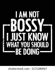 I Am Not Bossy I Just Know What You Should Be Doing