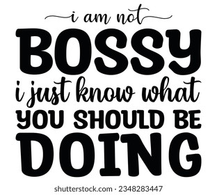 i am not BOSSY i just know what YOU SHOULD BE DOING  svg, i am not BOSSY, BOSSY, SHOULD  svg ,DOING t shirt, leadership svg,