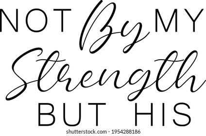 Not by my strength but His, Bible Verse for print or use as poster, card, flyer or  T Shirt