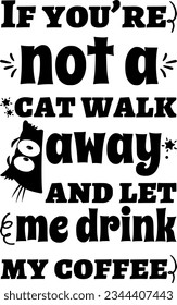 If you’re not a cat walk away and let me drink my coffee t-shirt design