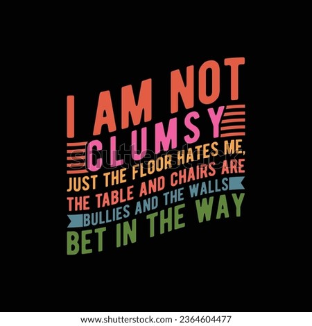 i am not Clumsy just the floor hates me, the table and Chairs are bullies and The walls bet in the way