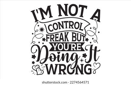 I'm Not A Control Freak But You’re Doing It Wrong - Mother’s Day T Shirt Design, Modern calligraphy, Conceptual handwritten phrase calligraphic, For the design of postcards, svg for posters