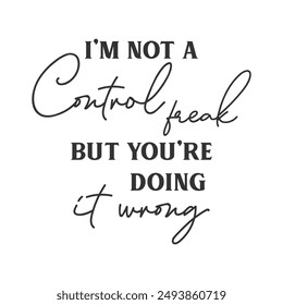 I’m not a control freak but you’re doing it wrong sarcastic slogan inscription. Positive vector quotes. Illustration for prints on t-shirts and bags, posters, cards. Isolated on white background.