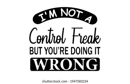 I'm Not a Control Freak But You're Doing It Wrong Vector And Clip Art