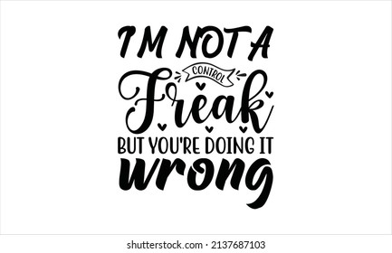   I'm not a control freak but you're doing it wrong - inspirational quotes Lettering with white Background
