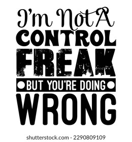 I'm Not A Control Freak, But You're Doing Wrong Sarcastic Typography T-shirt Design, For t-shirt print and other uses of template Vector EPS File.