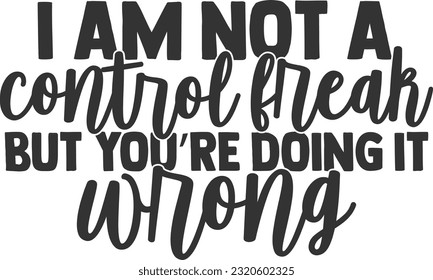 I Am Not A Control Freak But You're Doing It Wrong - Funny Quote