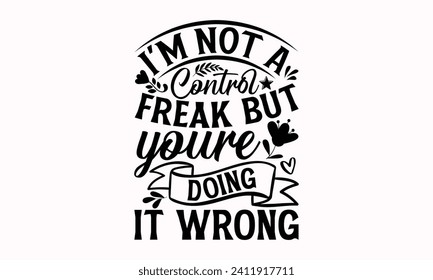 I'm Not A Control Freak But Youre Doing It Wrong- Mother's Day t- shirt design, Hand drawn lettering phrase, This illustration can be used as a print and bags, stationary or as a poster.  