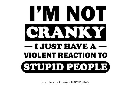 I'm Not Cranky I Just Have A Violent Reaction To Stupid People Vector And Clipart