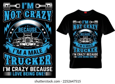 I'M NOT CRAZY BECAUSE I'M A MALE TRUCKER I'M CRAZY BECAUSE I LOVE BEING ONE.