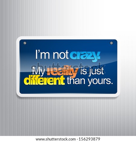 I'm not crazy. My reality is just different than yours. Sarcastic sign. (EPS10 Vector)