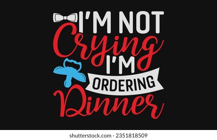 I’m not crying I’m ordering dinner - Baby SVG Design Sublimation, Kids Lettering Design, Vector EPS Editable Files, Isolated On White Background, Prints On T-Shirts And Bags, Posters, Cards.