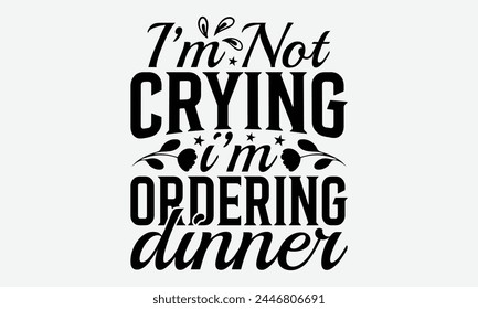 I’m Not Crying I’m Ordering Dinner - Baby Typography T-Shirt Designs, Conceptual Handwritten Phrase Calligraphic, Vector Illustration With Hand-Drawn Lettering, For Poster, Hoodie, Banner.