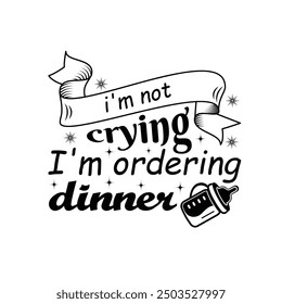 I'm Not Crying I'm Ordering Dinner, Newborn Onesie Design, Baby Quote Typography Shirt Design Vector