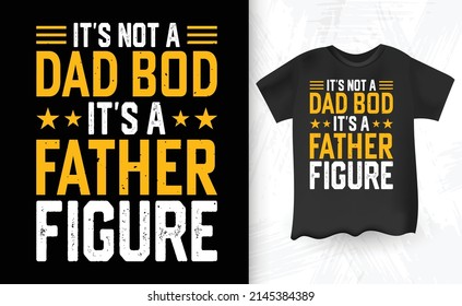 It's Not A Dad Bod It's A Father Figure Funny Vintage Father's Day T-shirt Design