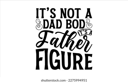 It’s not a dad bod it’s a father figure- Father, s day t shirt design, Hand drawn vintage illustration with hand-lettering and decoration elements, Daddy Quotes svg, Isolated on white background, eps 