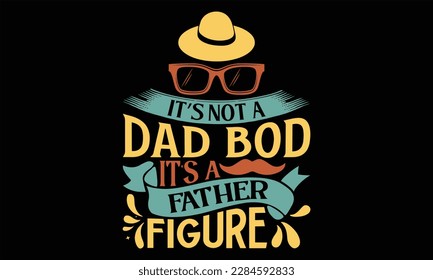 It’s Not A Dad Bod  It’s A Father Figure  - Father's Day T Shirt Design, Hand drawn lettering and calligraphy, Cutting Cricut and Silhouette, svg file, poster, banner, flyer and mug.