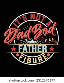 IT'S NOT A DAD BOD IT'S FATHER FIGURE TSHIRT DESIGN