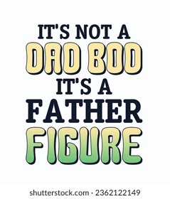 IT'S NOT A DAD BOD IT'S A FATHER FIGURE IT'S NOT A DAD BOD IT'S A FATHER modern and stylish typography slogan. Vector illustration for print tee shirt, background, typography, poster and Vintage Sloga