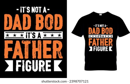 It’s Not A Dad Bod It’s A Father Figure T-Shirt