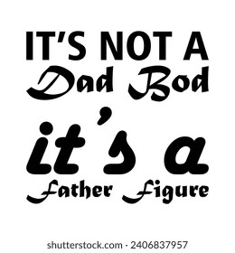 it's not a dad bod it's a father figure black letter quote