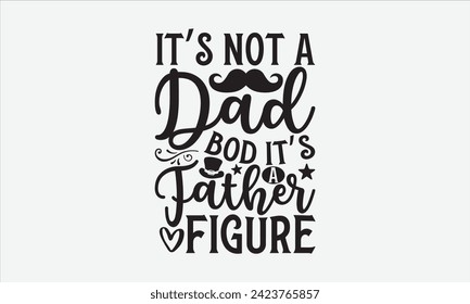 It’s Not A Dad Bod It’s A Father Figure - Father's Day T Shirt Design, Modern calligraphy, Typography Vector for poster, banner, flyer and mug.