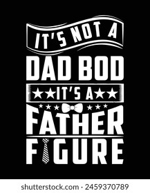 IT'S NOT A DAD BOD IT'S A FATHER FIGURE TSHIRT DESIGN