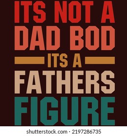 Its Not A Dad Bod Its A Fathers Figureis a vector design for printing on various surfaces like t shirt, mug etc. 
