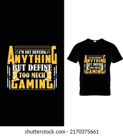 I'm not denying anything but define too much gaming, Typography Game T-shirt Design.