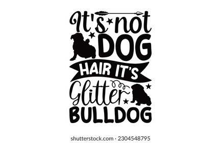 It's Not Dog Hair It's Bulldog Glitter- Bulldog SVG Design, Hand drawn lettering phrase, Illustration for prints on t-shirts, bags, posters and cards, for Cutting Machine, Silhouette Cameo, Cricut.
