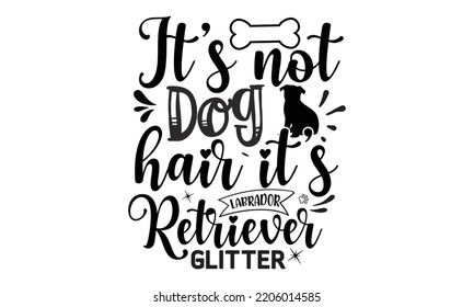 It’s not dog hair it’s labrador retriever glitter - Labrador retriever t shirts design, Calligraphy design, Isolated on white background, SVG, EPS 10 svg