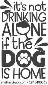 It's not drinking alone if the dog is home | Pet mom quote