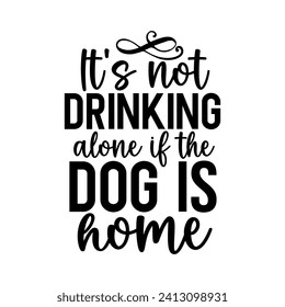 It's not drinking alone if the dog is home    hand drawn illustration