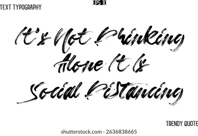 It's Not Drinking Alone It Is Social Distancing  Brush  Text Typography Trendy Slogan For T-Shirt Designs