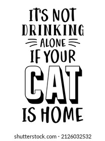 It's not drinking alone if your cat is home - quote lettering with white Background. Funny animals phrase for print, home decor, posters.