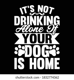 It's Not Drinking Alone It Your Dog Is Home. Typography Vintage Design, Vector Illustration
