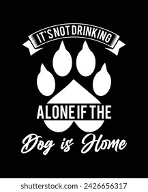 
ITS NOT DRINKING ALONEIF THE DOG IS HOME TSHIRT DESIGN