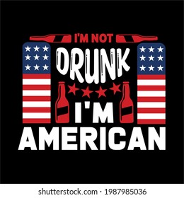 I'm not drunk i'm american- simple slogan design and use for fathers day, typography, vector art . used on T-Shirts, Mugs, Bags, Stickers, Poster Cards