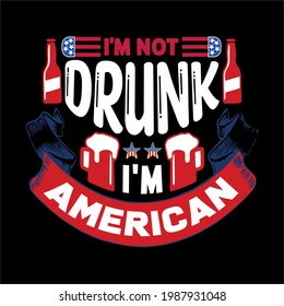 I'm not drunk i'm American-simple slogan design and use for fathers day, typography, vector art . used on T-Shirts, Mugs, Bags, Stickers, Poster Cards banner.