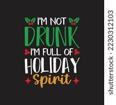 I'm Not Drunk I'm Full Of Holiday Spirit. Christmas T-Shirt Design, Posters, Greeting Cards, Textiles, and Sticker Vector Illustration, and drawn lettering for Xmas invitations, mugs, and gifts.