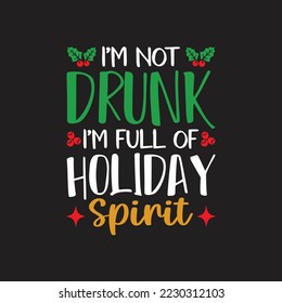 I'm Not Drunk I'm Full Of Holiday Spirit. Christmas T-Shirt Design, Posters, Greeting Cards, Textiles, and Sticker Vector Illustration, and drawn lettering for Xmas invitations, mugs, and gifts.