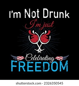 I am not drunk I am just celebrating freedom, typography, 4th of July t-shirt design