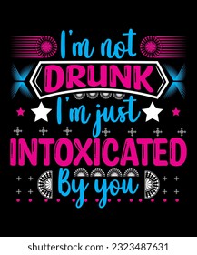 I'm not drunk I'm just intoxicated by you t-shirt design