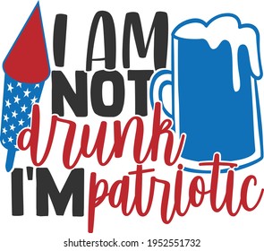 I Am Not Drunk I'm Patriotic - 4th of July design