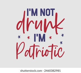 I'm Not Drunk I'm Patriotic, The 4th of July National Holiday. Vector Illustration