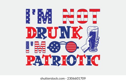 I'm not drunk i'm patriotic svg, 4th of July svg, Patriotic , Happy 4th Of July, America shirt , Fourth of July, independence day usa memorial day typography tshirt design vector file