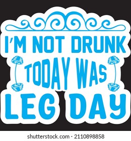 I’m Not Drunk Today Was Leg Day T Shirt Design, Vector File.